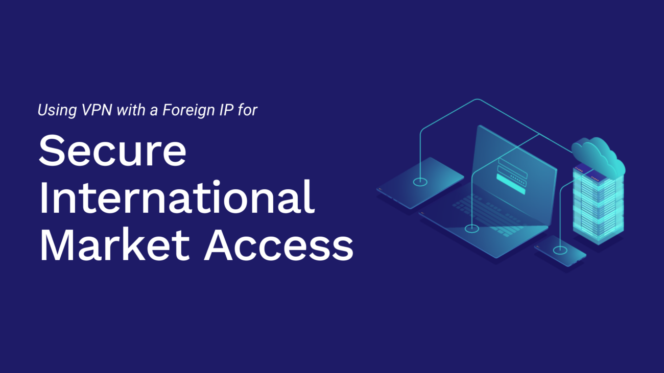 Using VPN with a Foreign IP Testing and Engaging with International Markets Securely